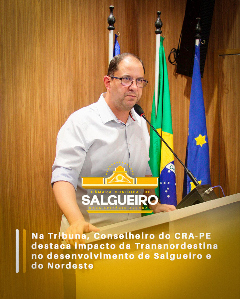 Na Tribuna, conselheiro do CRA-PE Destaca Impacto da Transnordestina no Desenvolvimento de Salgueiro e do Nordeste
